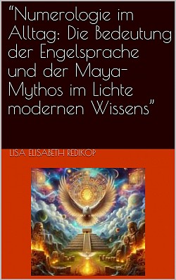 EBOOK Numerologie im Alltag: *Die Bedeutung der Engelssprache und der Maya Mythos im Lichte modernen Wissens*-Amazon.de-https://www.amazon.de/dp/B0D5YJSSPF